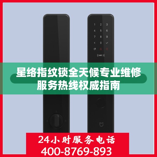 星络指纹锁全天候专业维修服务热线权威指南