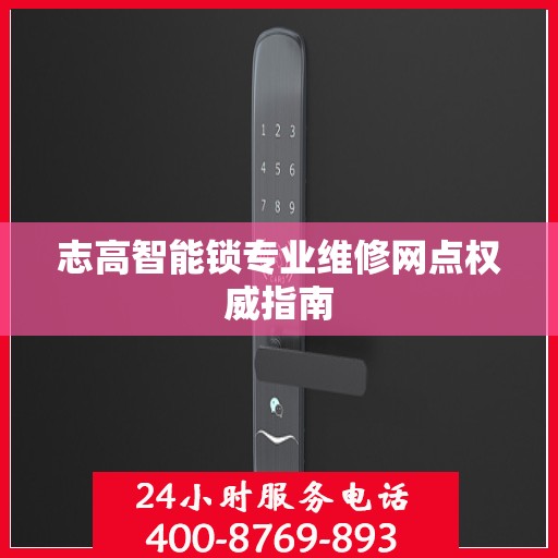 志高智能锁专业维修网点权威指南