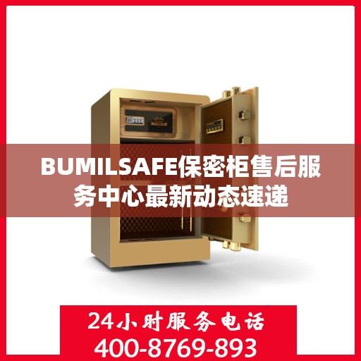 BUMILSAFE保密柜售后服务中心最新动态速递