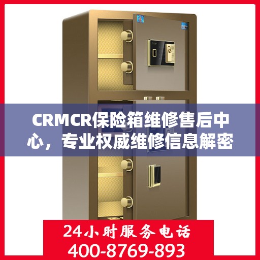 CRMCR保险箱维修售后中心，专业权威维修信息解密