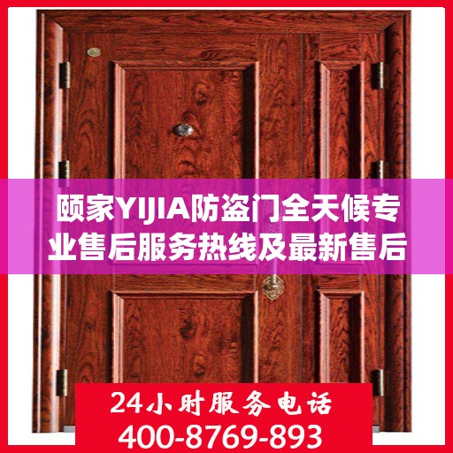 颐家YIJIA防盗门全天候专业售后服务热线及最新售后指南