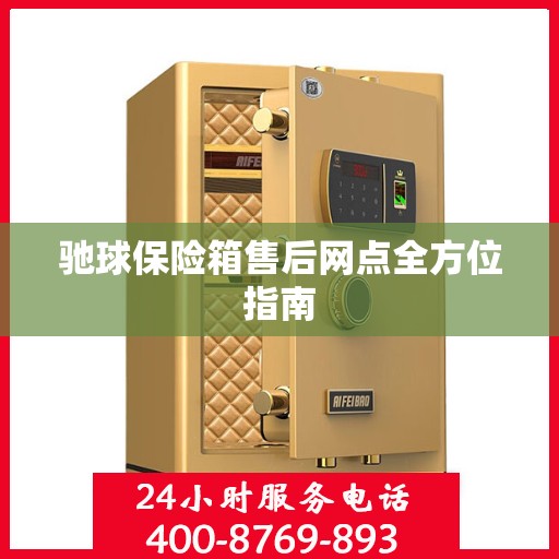 驰球保险箱售后网点全方位指南