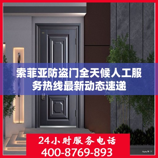 索菲亚防盗门全天候人工服务热线最新动态速递