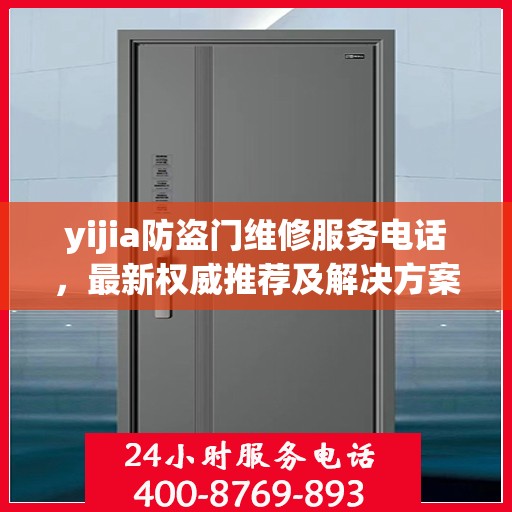 yijia防盗门维修服务电话，最新权威推荐及解决方案