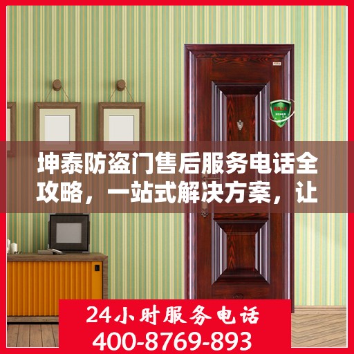 坤泰防盗门售后服务电话全攻略，一站式解决方案，让您无忧！