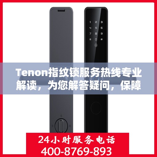 Tenon指纹锁服务热线专业解读，为您解答疑问，保障您的安全锁务需求