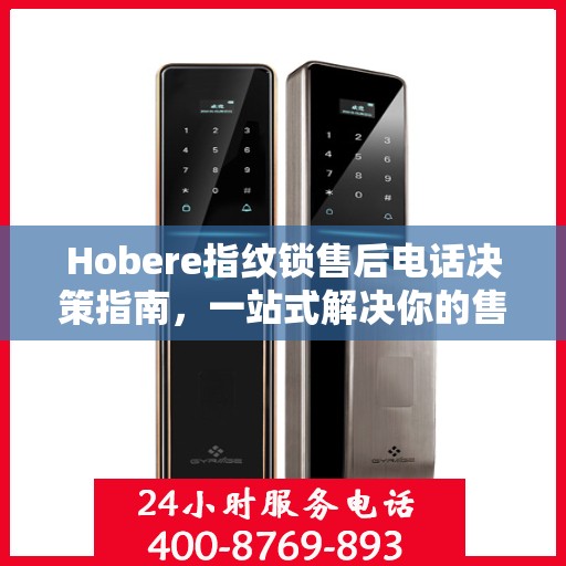 Hobere指纹锁售后电话决策指南，一站式解决你的售后问题