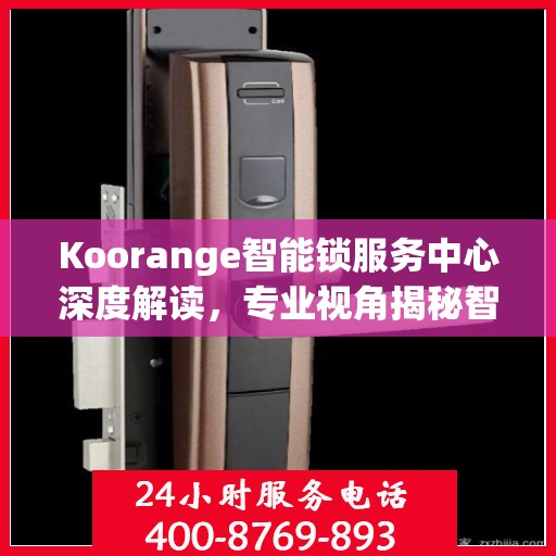 Koorange智能锁服务中心深度解读，专业视角揭秘智能锁奥秘