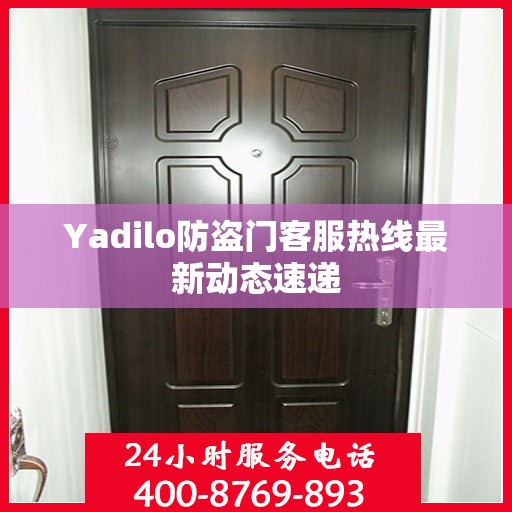 Yadilo防盗门客服热线最新动态速递