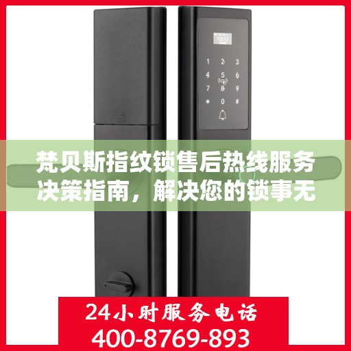 梵贝斯指纹锁售后热线服务决策指南，解决您的锁事无忧