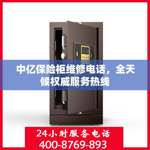 中亿保险柜维修电话，全天候权威服务热线
