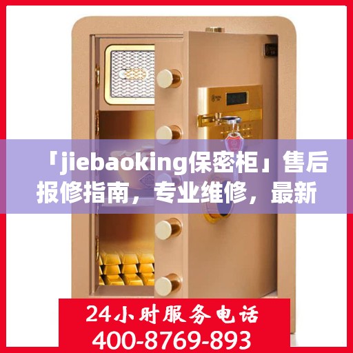 「jiebaoking保密柜」售后报修指南，专业维修，最新攻略速递