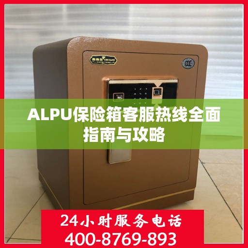 ALPU保险箱客服热线全面指南与攻略