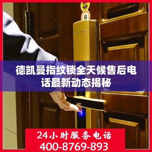 德凯曼指纹锁全天候售后电话最新动态揭秘