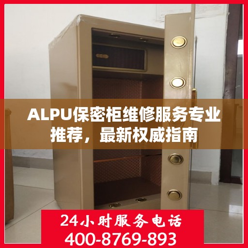 ALPU保密柜维修服务专业推荐，最新权威指南