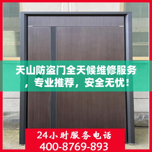 天山防盗门全天候维修服务，专业推荐，安全无忧！