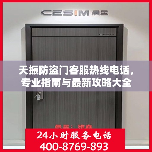 天振防盗门客服热线电话，专业指南与最新攻略大全