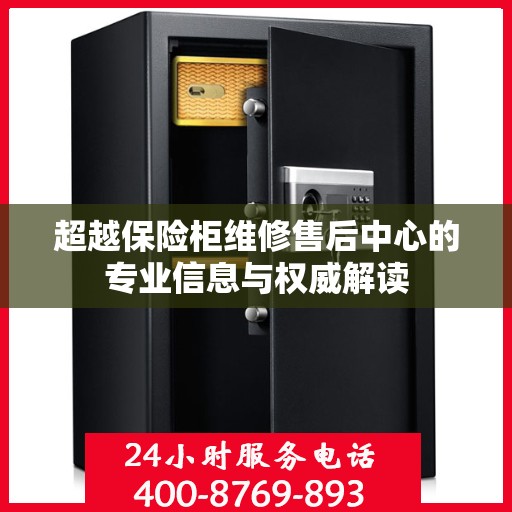 超越保险柜维修售后中心的专业信息与权威解读