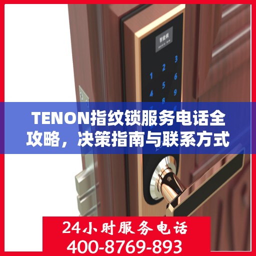TENON指纹锁服务电话全攻略，决策指南与联系方式