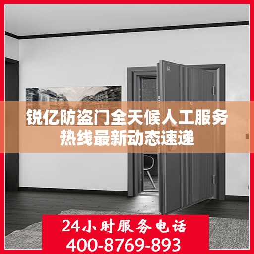 锐亿防盗门全天候人工服务热线最新动态速递