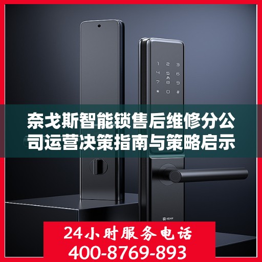 奈戈斯智能锁售后维修分公司运营决策指南与策略启示