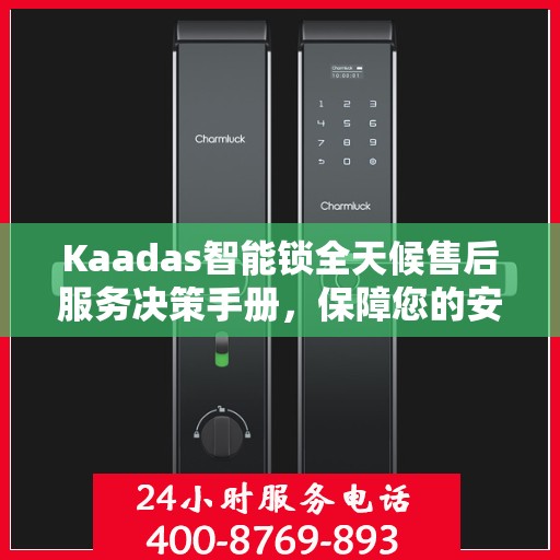 Kaadas智能锁全天候售后服务决策手册，保障您的安全与无忧体验
