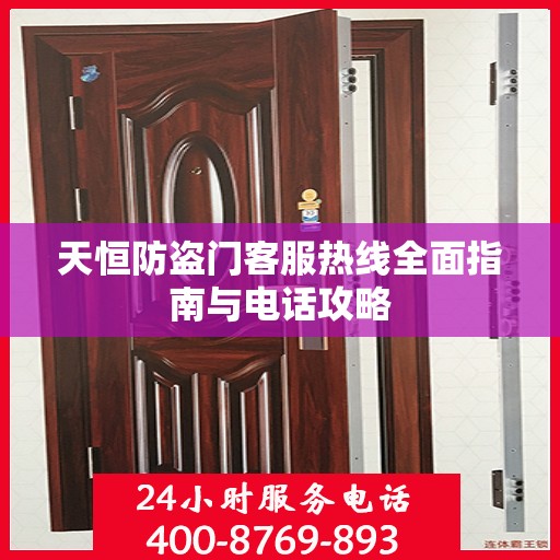 天恒防盗门客服热线全面指南与电话攻略