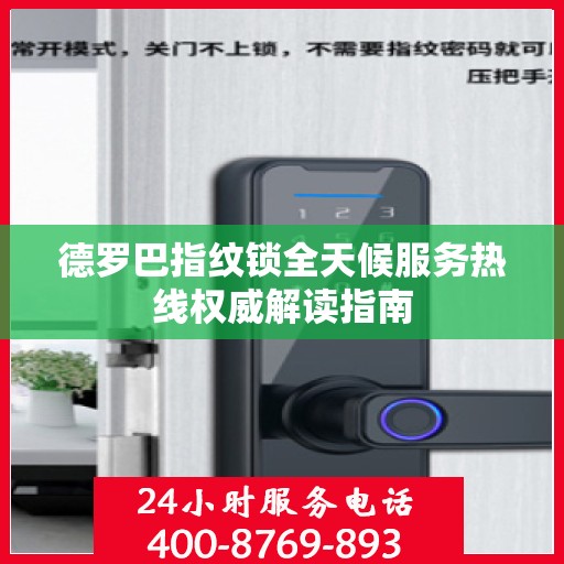 德罗巴指纹锁全天候服务热线权威解读指南