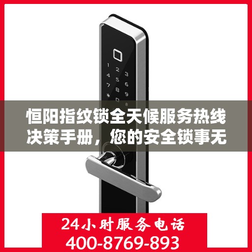 恒阳指纹锁全天候服务热线决策手册，您的安全锁事无忧指南