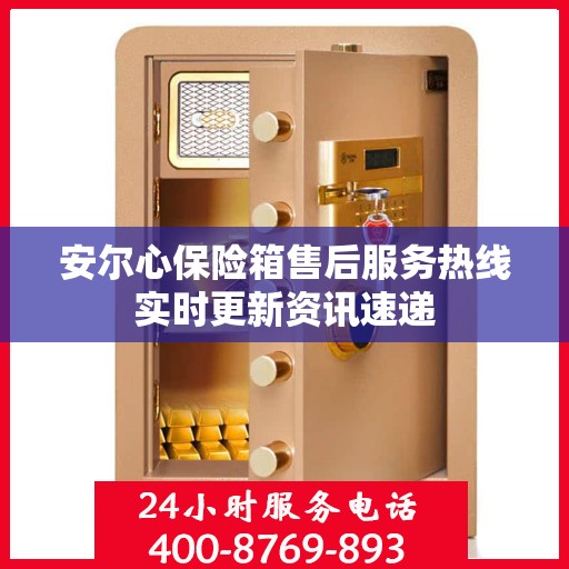 安尔心保险箱售后服务热线实时更新资讯速递