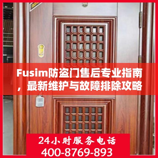 Fusim防盗门售后专业指南，最新维护与故障排除攻略