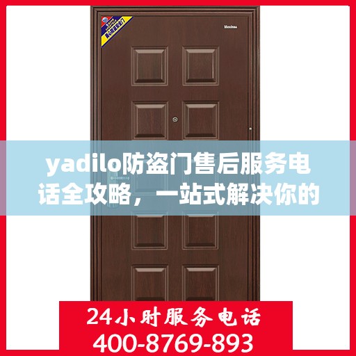 yadilo防盗门售后服务电话全攻略，一站式解决你的售后疑问