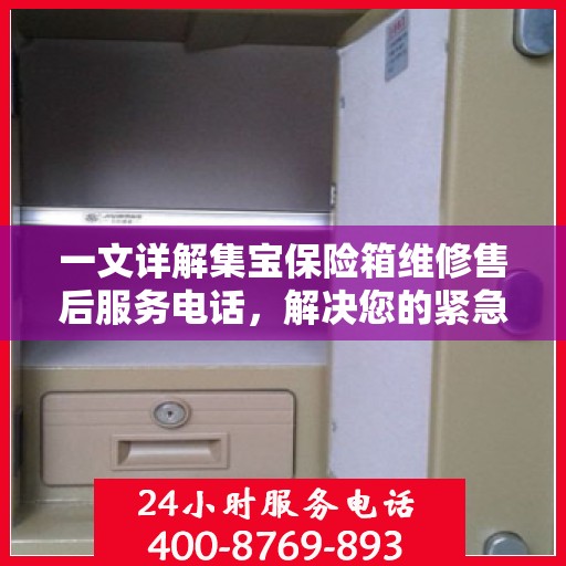 一文详解集宝保险箱维修售后服务电话，解决您的紧急需求！