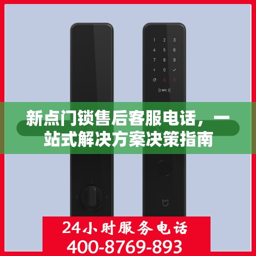 新点门锁售后客服电话，一站式解决方案决策指南