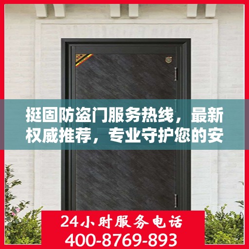 挺固防盗门服务热线，最新权威推荐，专业守护您的安全门户