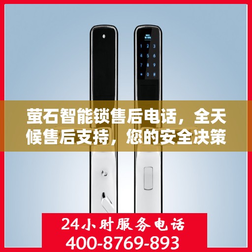 萤石智能锁售后电话，全天候售后支持，您的安全决策指南