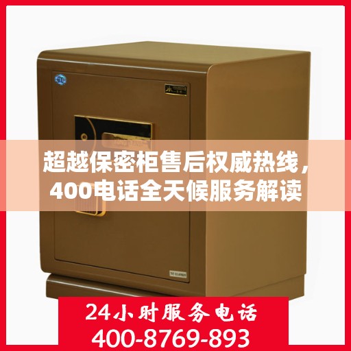 超越保密柜售后权威热线，400电话全天候服务解读