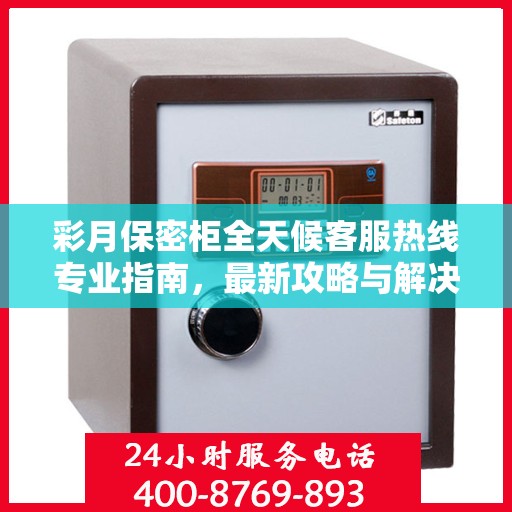 彩月保密柜全天候客服热线专业指南，最新攻略与解决方案