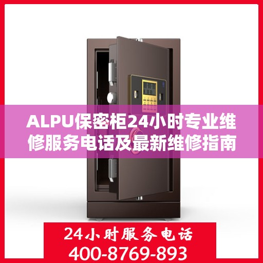ALPU保密柜24小时专业维修服务电话及最新维修指南全攻略