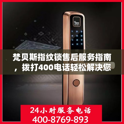 梵贝斯指纹锁售后服务指南，拨打400电话轻松解决您的疑问和需求