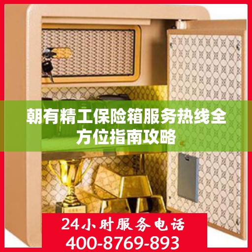 朝有精工保险箱服务热线全方位指南攻略
