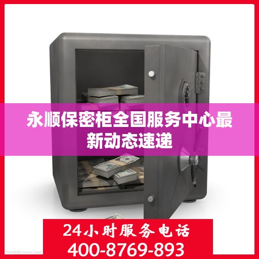 永顺保密柜全国服务中心最新动态速递