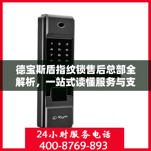 德宝斯盾指纹锁售后总部全解析，一站式读懂服务与支持体系