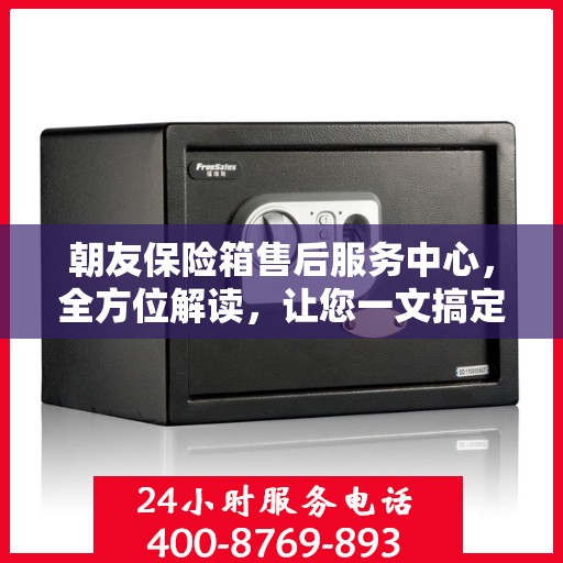 朝友保险箱售后服务中心，全方位解读，让您一文搞定！