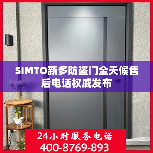 SIMTO新多防盗门全天候售后电话权威发布