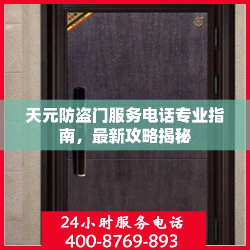 天元防盗门服务电话专业指南，最新攻略揭秘