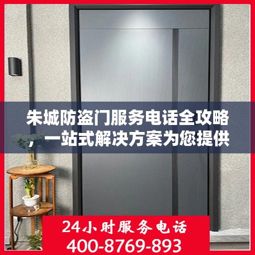 朱城防盗门服务电话全攻略，一站式解决方案为您提供