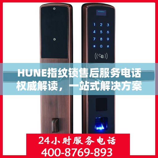 HUNE指纹锁售后服务电话权威解读，一站式解决方案，让您无忧！