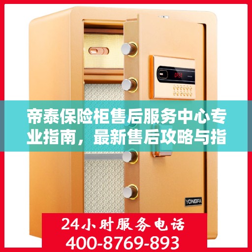 帝泰保险柜售后服务中心专业指南，最新售后攻略与指南