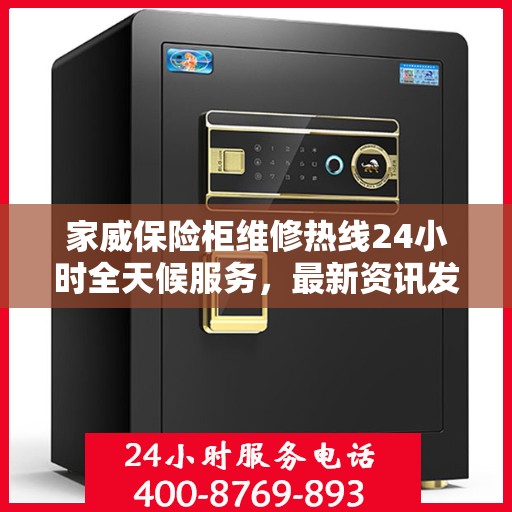 家威保险柜维修热线24小时全天候服务，最新资讯发布